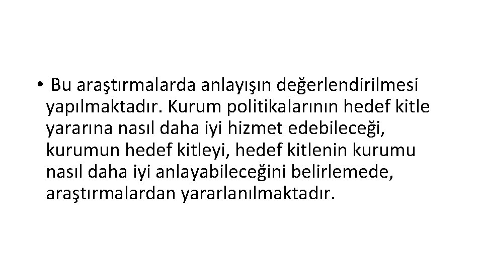  • Bu araştırmalarda anlayışın değerlendirilmesi yapılmaktadır. Kurum politikalarının hedef kitle yararına nasıl daha