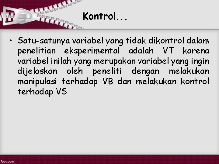 Kontrol. . . • Satu-satunya variabel yang tidak dikontrol dalam penelitian eksperimental adalah VT