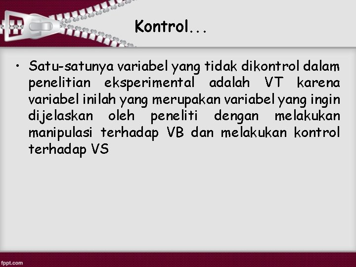 Kontrol. . . • Satu-satunya variabel yang tidak dikontrol dalam penelitian eksperimental adalah VT Kontrol. . . • Satu-satunya variabel yang tidak dikontrol dalam penelitian eksperimental adalah VT