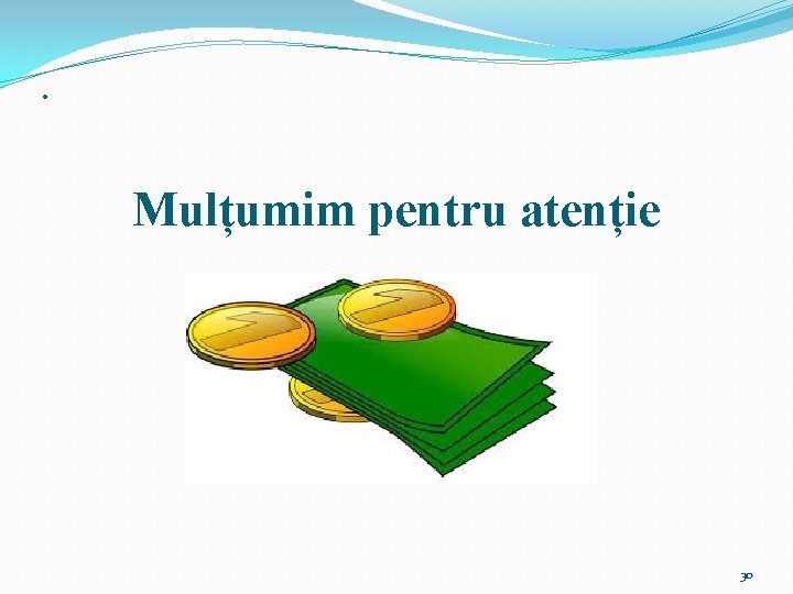 . Mulțumim pentru atenție 30 