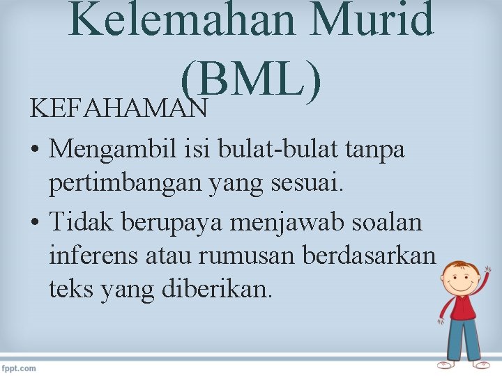 Kelemahan Murid (BML) KEFAHAMAN • Mengambil isi bulat-bulat tanpa pertimbangan yang sesuai. • Tidak