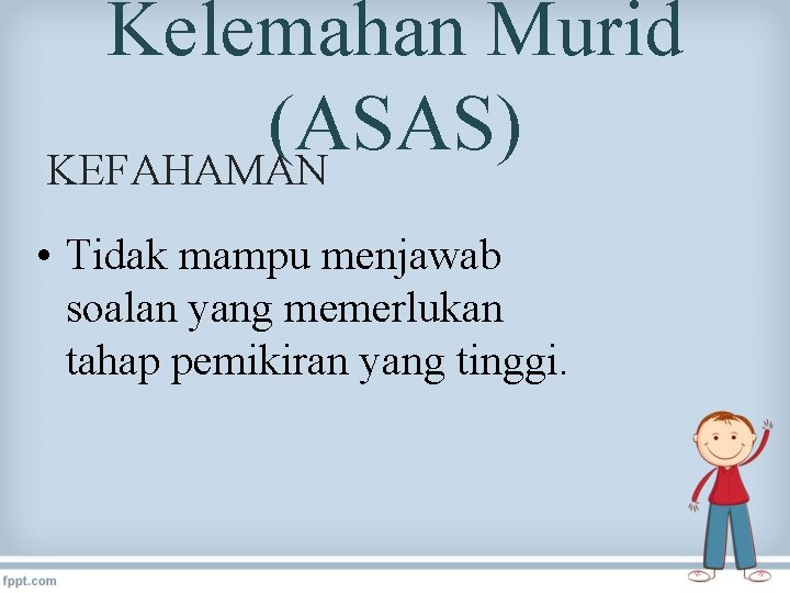 Kelemahan Murid (ASAS) KEFAHAMAN • Tidak mampu menjawab soalan yang memerlukan tahap pemikiran yang