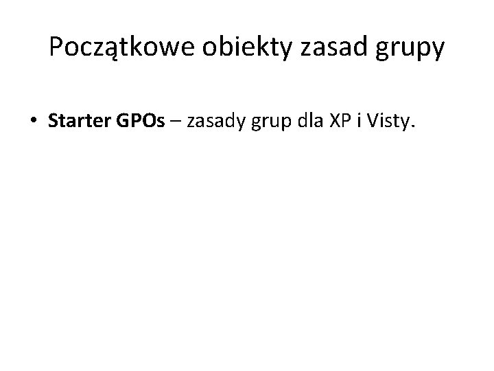 Początkowe obiekty zasad grupy • Starter GPOs – zasady grup dla XP i Visty.