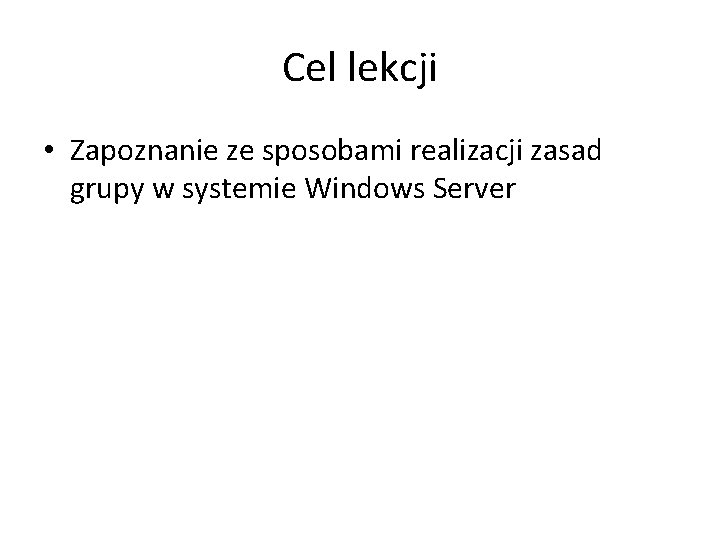 Cel lekcji • Zapoznanie ze sposobami realizacji zasad grupy w systemie Windows Server 