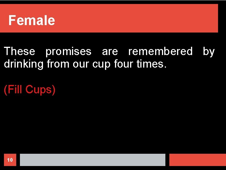 Female These promises are remembered by drinking from our cup four times. (Fill Cups)