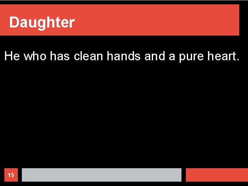 Daughter He who has clean hands and a pure heart. 15 
