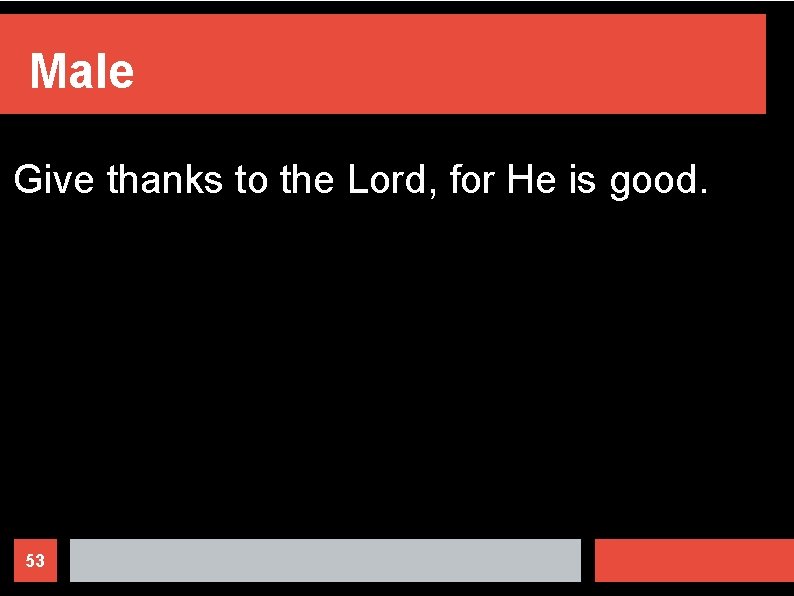 Male Give thanks to the Lord, for He is good. 53 