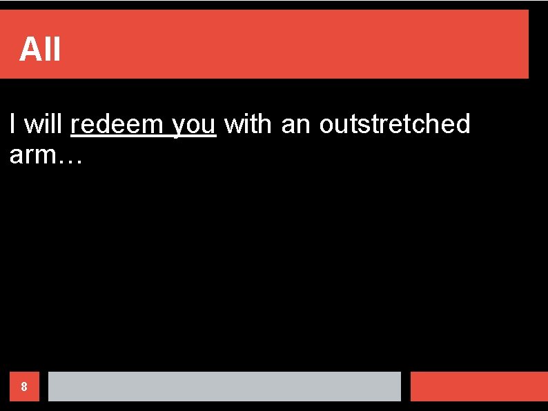 All I will redeem you with an outstretched arm… 8 