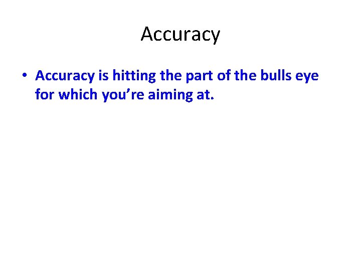 Accuracy • Accuracy is hitting the part of the bulls eye for which you’re
