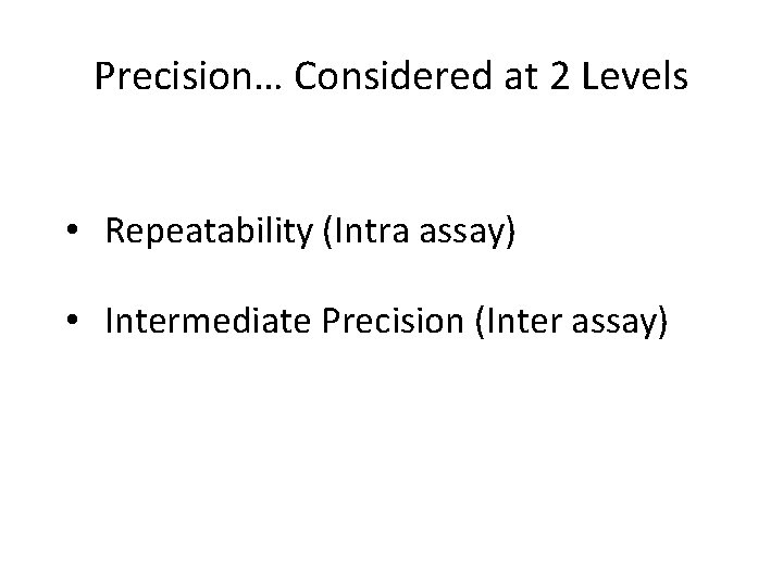 Precision… Considered at 2 Levels • Repeatability (Intra assay) • Intermediate Precision (Inter assay)