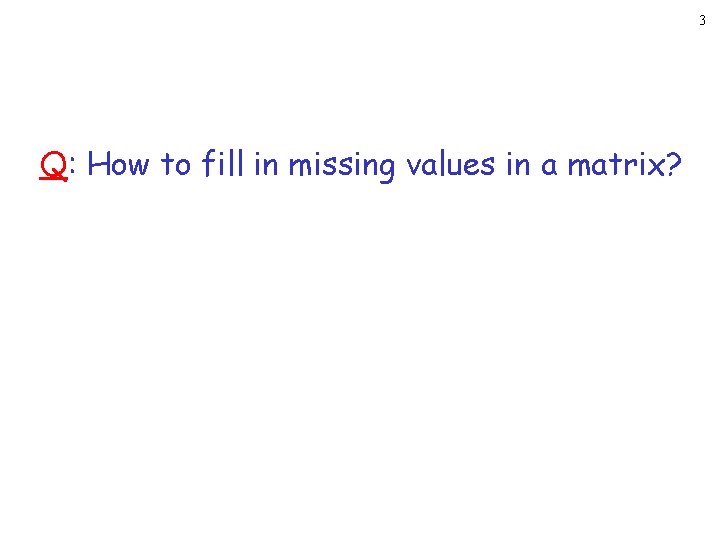 3 Q: How to fill in missing values in a matrix? 