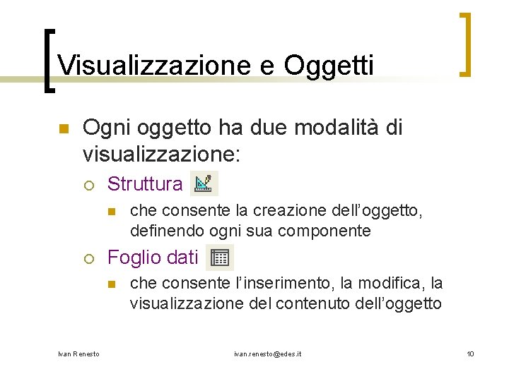 Visualizzazione e Oggetti n Ogni oggetto ha due modalità di visualizzazione: ¡ Struttura n