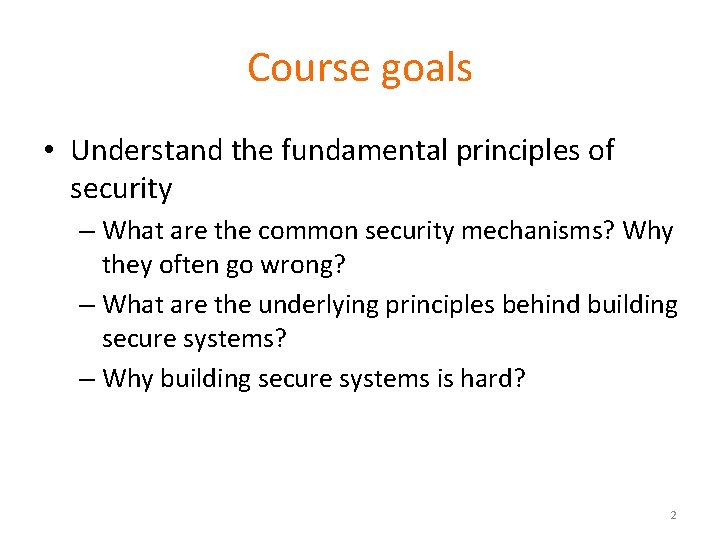 Course goals • Understand the fundamental principles of security – What are the common