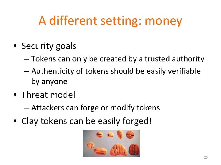 A different setting: money • Security goals – Tokens can only be created by