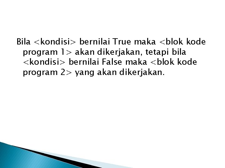 Bila <kondisi> bernilai True maka <blok kode program 1> akan dikerjakan, tetapi bila <kondisi>