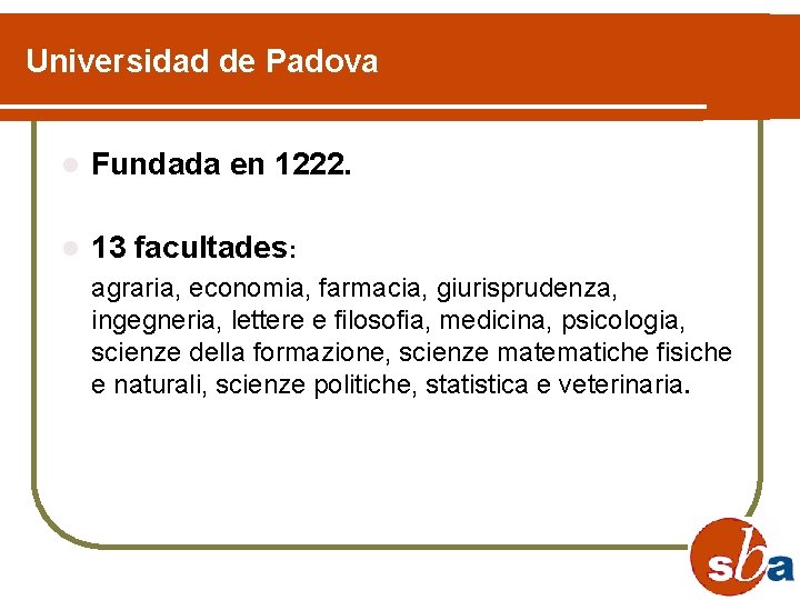 Universidad de Padova l Fundada en 1222. l 13 facultades: agraria, economia, farmacia, giurisprudenza,
