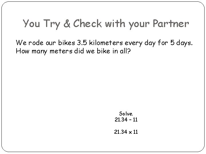 You Try & Check with your Partner We rode our bikes 3. 5 kilometers