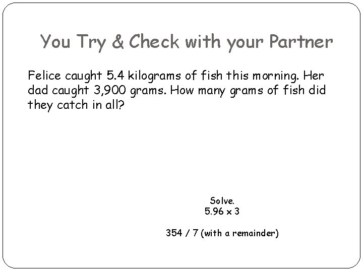 You Try & Check with your Partner Felice caught 5. 4 kilograms of fish