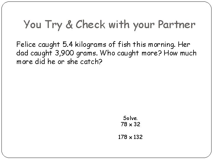 You Try & Check with your Partner Felice caught 5. 4 kilograms of fish