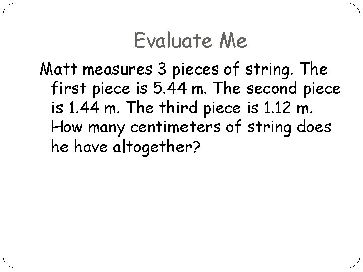 Evaluate Me Matt measures 3 pieces of string. The first piece is 5. 44