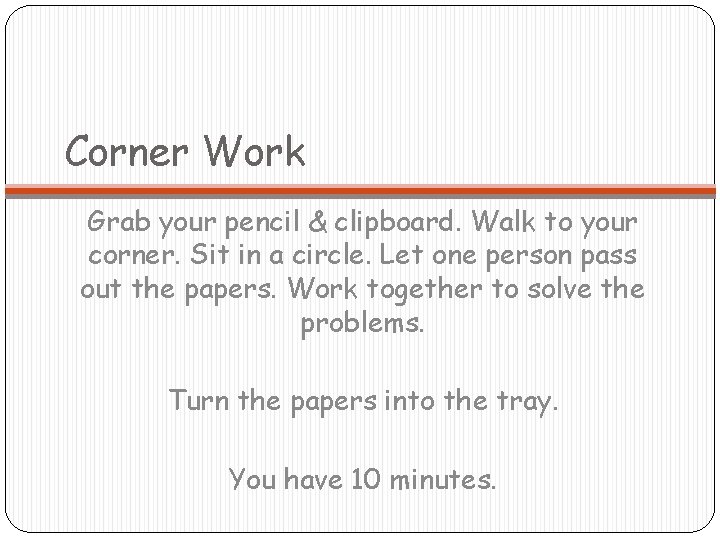 Corner Work Grab your pencil & clipboard. Walk to your corner. Sit in a