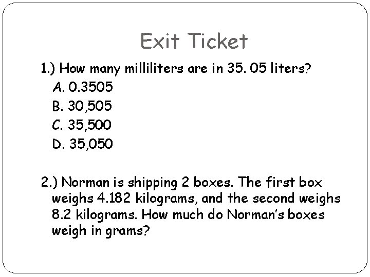Exit Ticket 1. ) How many milliliters are in 35. 05 liters? A. 0.