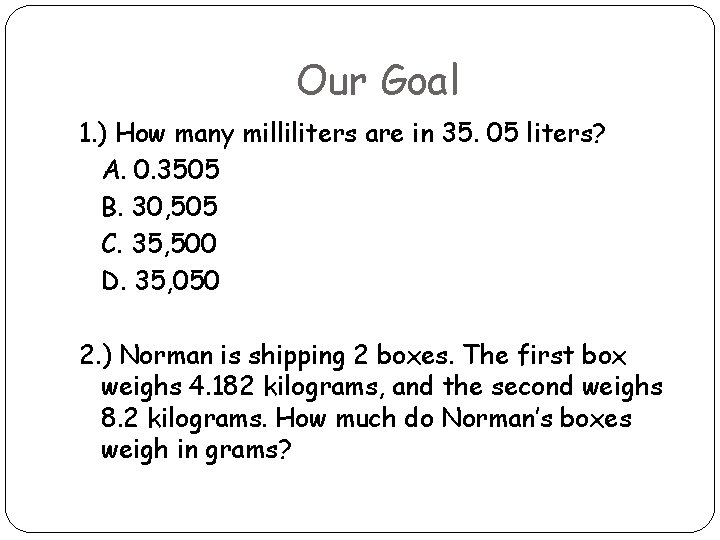 Our Goal 1. ) How many milliliters are in 35. 05 liters? A. 0.