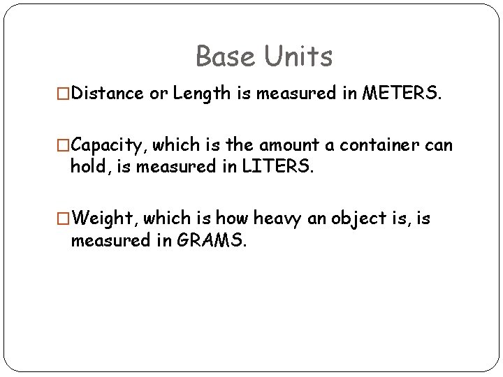 Base Units �Distance or Length is measured in METERS. �Capacity, which is the amount