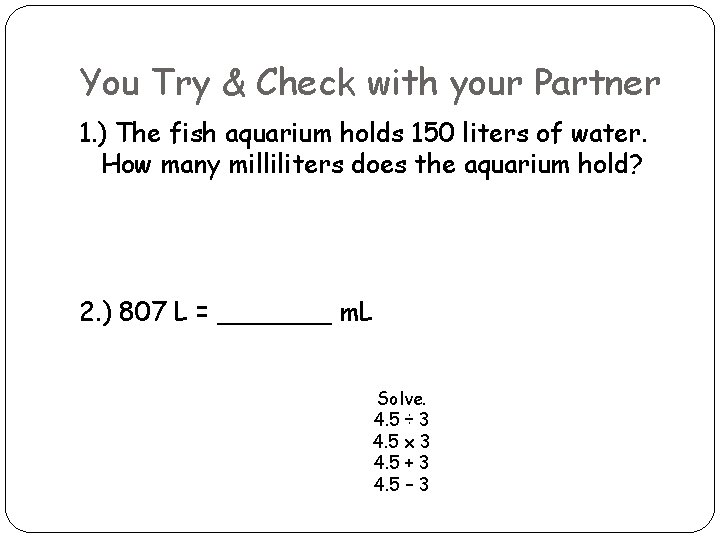 You Try & Check with your Partner 1. ) The fish aquarium holds 150