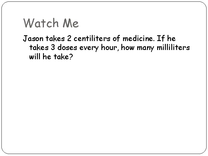 Watch Me Jason takes 2 centiliters of medicine. If he takes 3 doses every