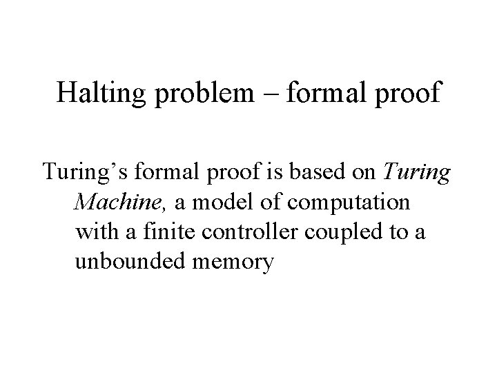 Halting problem – formal proof Turing’s formal proof is based on Turing Machine, a
