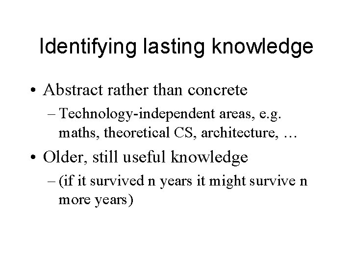 Identifying lasting knowledge • Abstract rather than concrete – Technology-independent areas, e. g. maths,