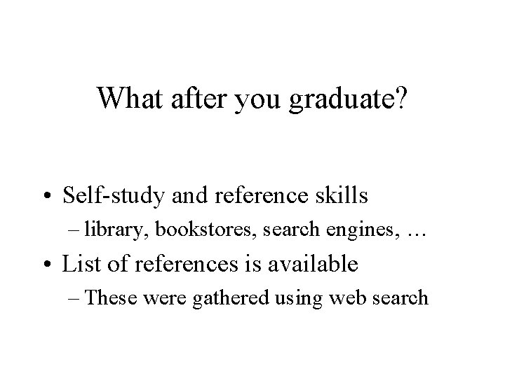 What after you graduate? • Self-study and reference skills – library, bookstores, search engines,