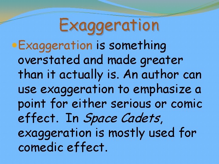 Exaggeration is something overstated and made greater than it actually is. An author can