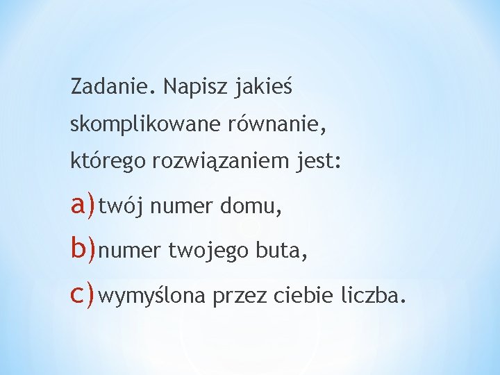 Zadanie. Napisz jakieś skomplikowane równanie, którego rozwiązaniem jest: a) twój numer domu, b) numer