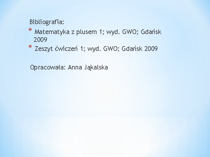 Bibliografia: * Matematyka z plusem 1; wyd. GWO; Gdańsk 2009 * Zeszyt ćwiczeń 1;