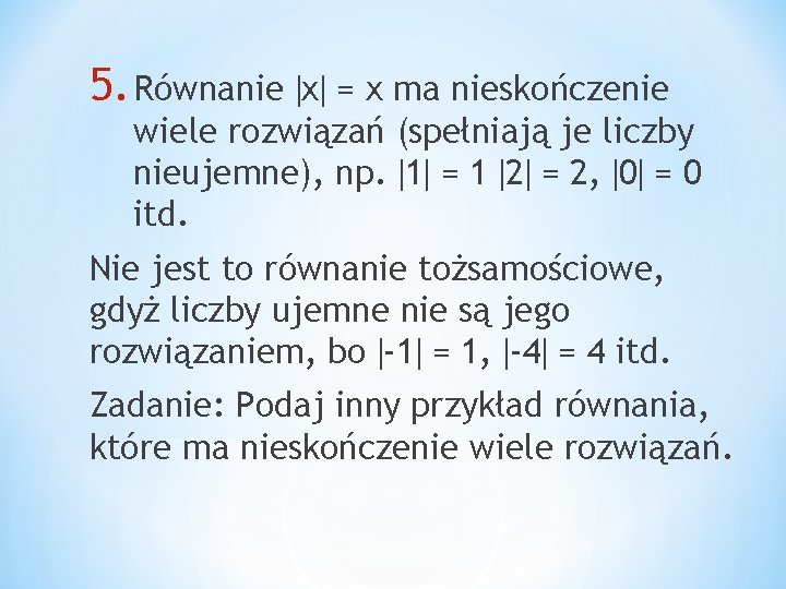 5. Równanie x = x ma nieskończenie wiele rozwiązań (spełniają je liczby nieujemne), np.