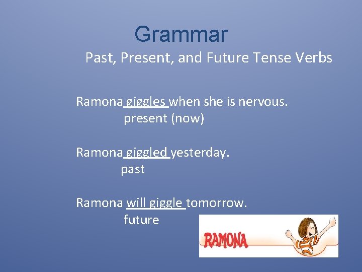 Grammar Past, Present, and Future Tense Verbs Ramona giggles when she is nervous. present