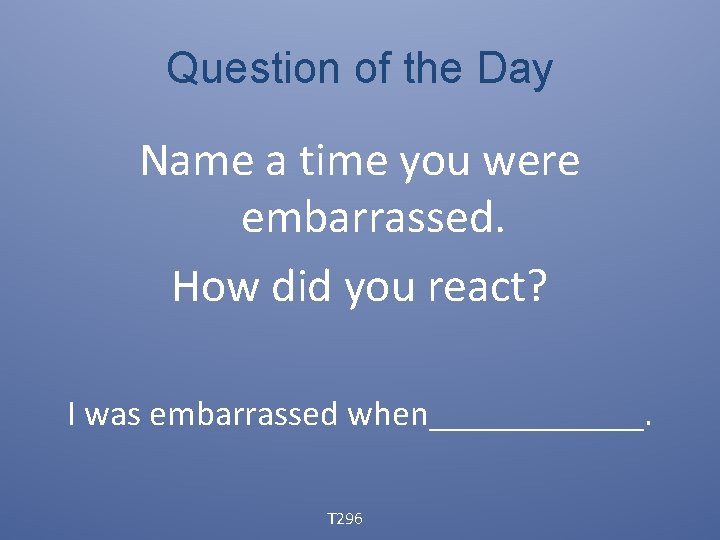 Question of the Day Name a time you were embarrassed. How did you react?