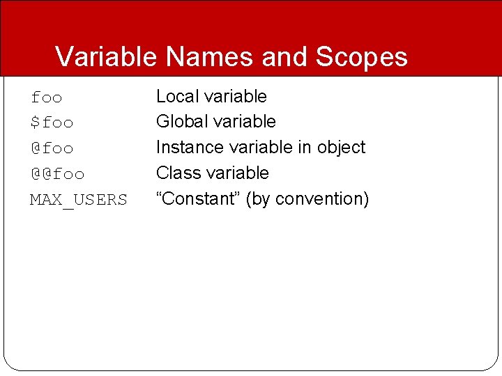 Variable Names and Scopes foo $foo @@foo MAX_USERS Local variable Global variable Instance variable