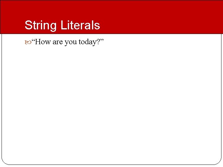 String Literals “How are you today? ” 