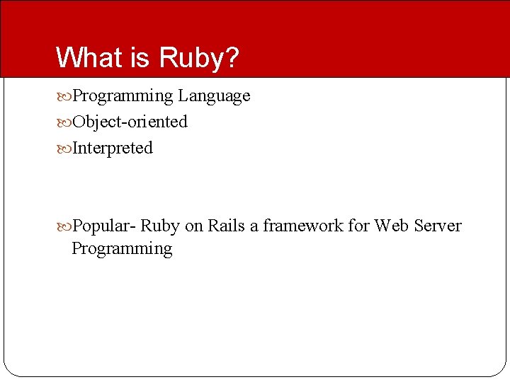 What is Ruby? Programming Language Object-oriented Interpreted Popular- Ruby on Rails a framework for