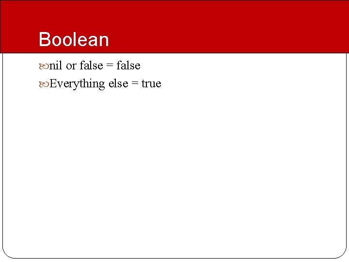 Boolean nil or false = false Everything else = true 