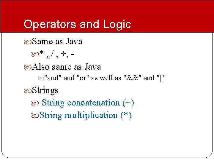 Operators and Logic Same as Java * , / , +, - Also same