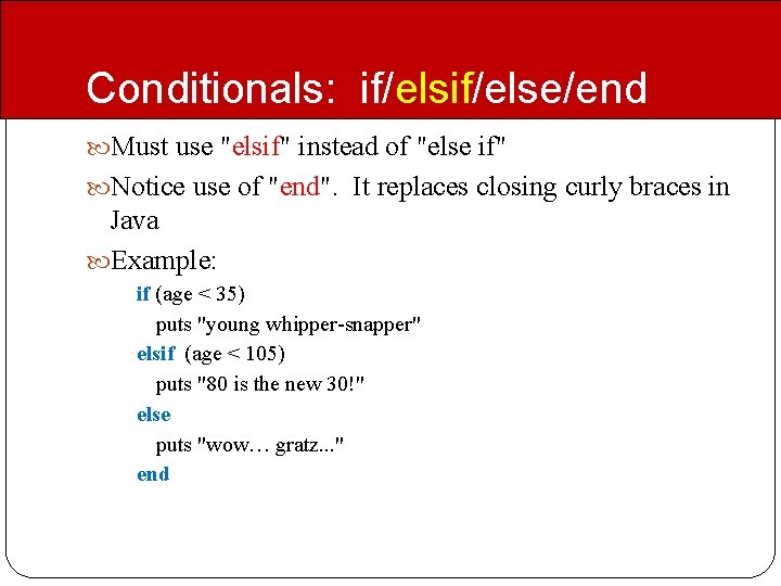 Conditionals: if/else/end Must use "elsif" instead of "else if" Notice use of "end". It