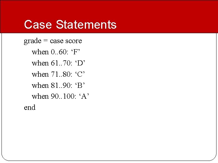 Case Statements grade = case score when 0. . 60: ‘F’ when 61. .