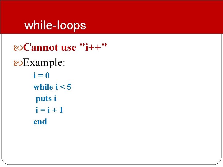 while-loops Cannot use "i++" Example: i = 0 while i < 5 puts i