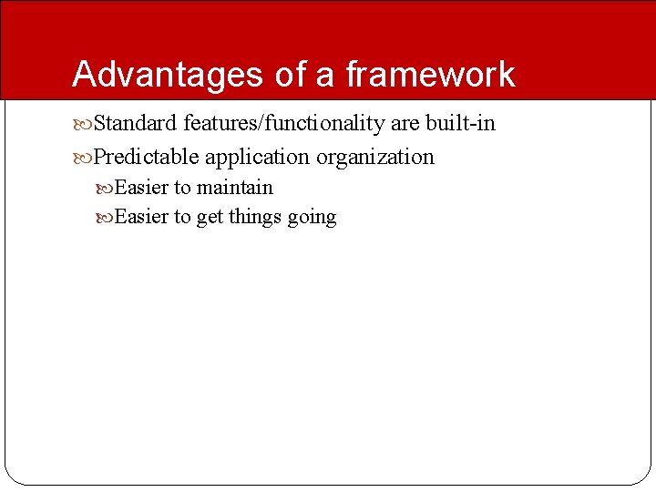 Advantages of a framework Standard features/functionality are built-in Predictable application organization Easier to maintain