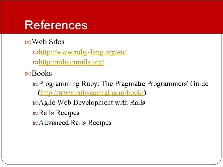 References Web Sites http: //www. ruby-lang. org/en/ http: //rubyonrails. org/ Books Programming Ruby: The