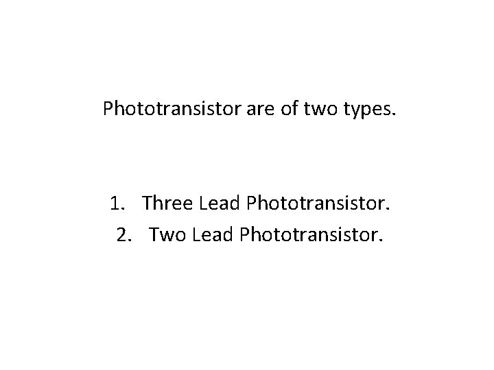 Phototransistor are of two types. 1. Three Lead Phototransistor. 2. Two Lead Phototransistor. Phototransistor are of two types. 1. Three Lead Phototransistor. 2. Two Lead Phototransistor.